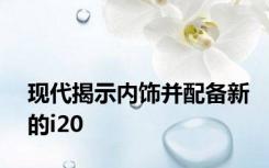 现代揭示内饰并配备新的i20