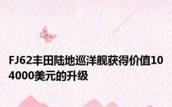 FJ62丰田陆地巡洋舰获得价值104000美元的升级