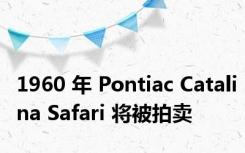 1960 年 Pontiac Catalina Safari 将被拍卖