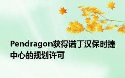 Pendragon获得诺丁汉保时捷中心的规划许可