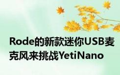 Rode的新款迷你USB麦克风来挑战YetiNano