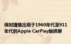 保时捷推出用于1960年代至911年代的Apple CarPlay触摸屏