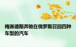梅赛德斯奔驰在俄罗斯召回四种车型的汽车