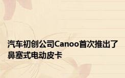汽车初创公司Canoo首次推出了鼻塞式电动皮卡