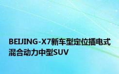 BEIJING-X7新车型定位插电式混合动力中型SUV