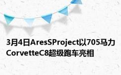 3月4日AresSProject以705马力CorvetteC8超级跑车亮相
