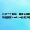 涉17万个视频，英伟达等巨头被曝违规使用YouTube数据训练模型