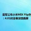 雷军公布小米MIX Flip外屏尺寸：4.01吋全等深微曲屏