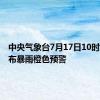 中央气象台7月17日10时继续发布暴雨橙色预警