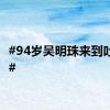 #94岁吴明珠来到吐鲁番#