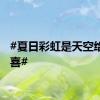 #夏日彩虹是天空给的惊喜#