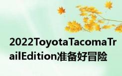 2022ToyotaTacomaTrailEdition准备好冒险