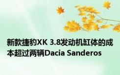 新款捷豹XK 3.8发动机缸体的成本超过两辆Dacia Sanderos