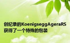 创纪录的KoenigseggAgeraRS获得了一个特殊的包装
