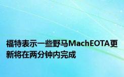 福特表示一些野马MachEOTA更新将在两分钟内完成