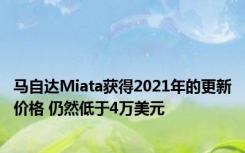 马自达Miata获得2021年的更新价格 仍然低于4万美元