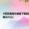 #民警暴雨中单膝下跪背起被困群众#[心]