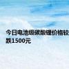 今日电池级碳酸锂价格较上次下跌1500元