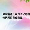 通宝能源：全资子公司投资建设光伏项目完成备案