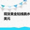 现货黄金短线跳水逾13美元