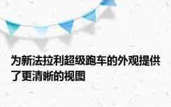 为新法拉利超级跑车的外观提供了更清晰的视图
