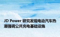 JD Power 研究发现电动汽车热潮强调公共充电基础设施