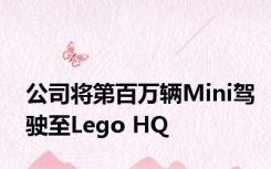 公司将第百万辆Mini驾驶至Lego HQ