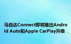 马自达Connect即将推出Android Auto和Apple CarPlay升级
