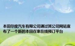 本田印度汽车有限公司通过其公司网站宣布了一个新的本田在家在线预订平台