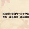 医院院长被指与一女子存在不正当关系，汕头龙湖：成立调查组