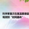 科学家首次在室温里德堡气体中观测到“时间晶体”