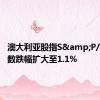 澳大利亚股指S&P/ASX指数跌幅扩大至1.1%
