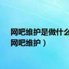 网吧维护是做什么的（网吧维护）