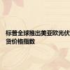 标普全球推出美亚欧光伏组件现货价格指数