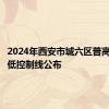 2024年西安市城六区普高录取最低控制线公布
