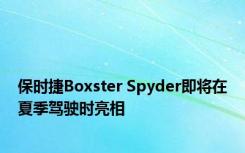 保时捷Boxster Spyder即将在夏季驾驶时亮相
