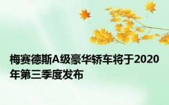 梅赛德斯A级豪华轿车将于2020年第三季度发布