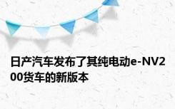 日产汽车发布了其纯电动e-NV200货车的新版本