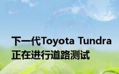 下一代Toyota Tundra正在进行道路测试