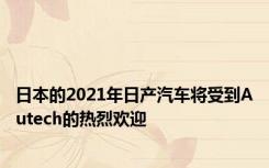 日本的2021年日产汽车将受到Autech的热烈欢迎