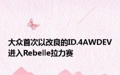 大众首次以改良的ID.4AWDEV进入Rebelle拉力赛