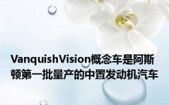 VanquishVision概念车是阿斯顿第一批量产的中置发动机汽车