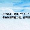 长江养老：聚焦“三个一”，让养老金融服务有力度、更有温度