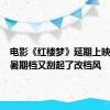 电影《红楼梦》延期上映 网友：暑期档又刮起了改档风