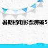 暑期档电影票房破55亿