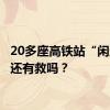 20多座高铁站“闲置”，还有救吗？