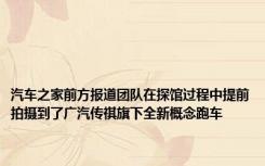 汽车之家前方报道团队在探馆过程中提前拍摄到了广汽传祺旗下全新概念跑车