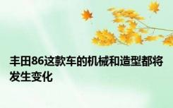 丰田86这款车的机械和造型都将发生变化