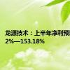 龙源技术：上半年净利预增96.92%—153.18%