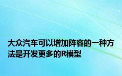 大众汽车可以增加阵容的一种方法是开发更多的R模型